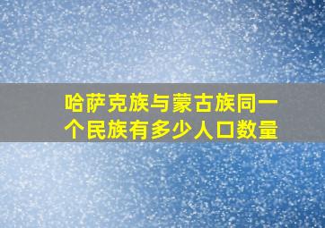 哈萨克族与蒙古族同一个民族有多少人口数量