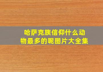 哈萨克族信仰什么动物最多的呢图片大全集