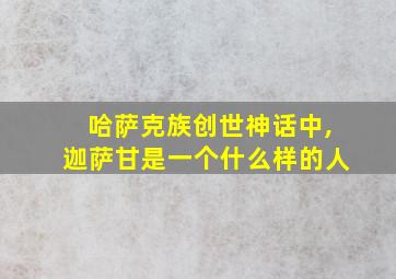 哈萨克族创世神话中,迦萨甘是一个什么样的人