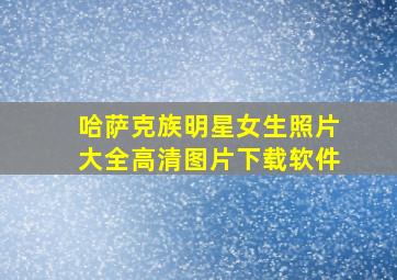 哈萨克族明星女生照片大全高清图片下载软件