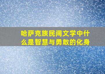 哈萨克族民间文学中什么是智慧与勇敢的化身