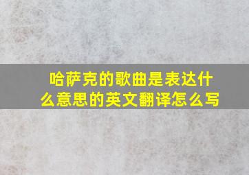 哈萨克的歌曲是表达什么意思的英文翻译怎么写