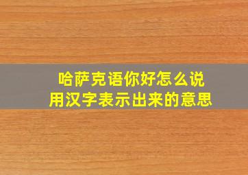 哈萨克语你好怎么说用汉字表示出来的意思