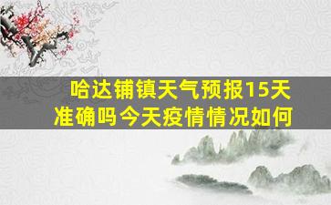 哈达铺镇天气预报15天准确吗今天疫情情况如何