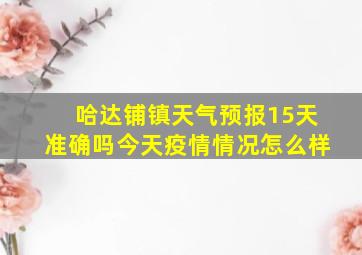 哈达铺镇天气预报15天准确吗今天疫情情况怎么样