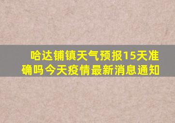 哈达铺镇天气预报15天准确吗今天疫情最新消息通知