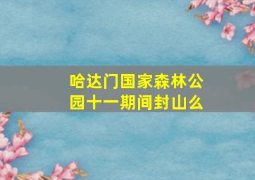 哈达门国家森林公园十一期间封山么