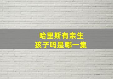 哈里斯有亲生孩子吗是哪一集