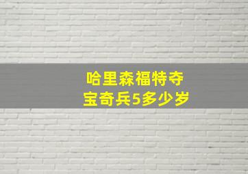 哈里森福特夺宝奇兵5多少岁