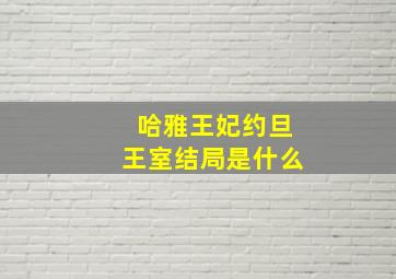 哈雅王妃约旦王室结局是什么