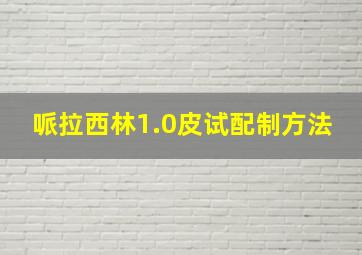 哌拉西林1.0皮试配制方法