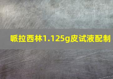 哌拉西林1.125g皮试液配制