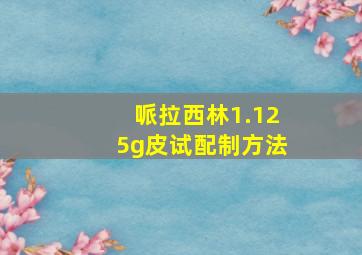 哌拉西林1.125g皮试配制方法