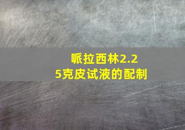 哌拉西林2.25克皮试液的配制