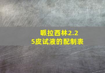 哌拉西林2.25皮试液的配制表