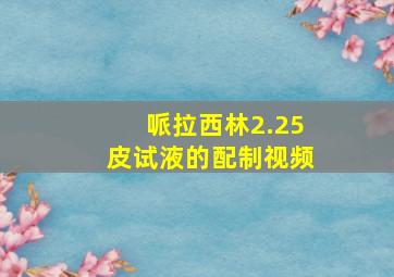 哌拉西林2.25皮试液的配制视频