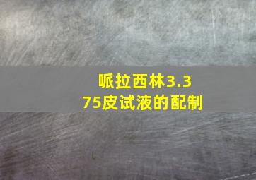 哌拉西林3.375皮试液的配制