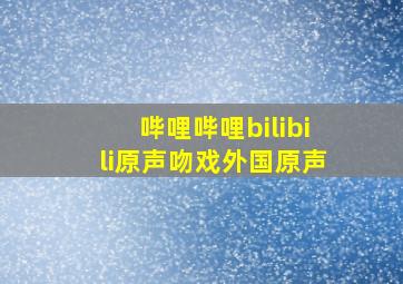 哔哩哔哩bilibili原声吻戏外国原声