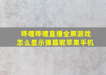 哔哩哔哩直播全屏游戏怎么显示弹幕呢苹果手机