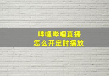 哔哩哔哩直播怎么开定时播放