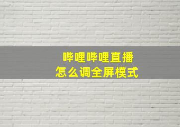 哔哩哔哩直播怎么调全屏模式