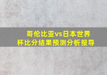 哥伦比亚vs日本世界杯比分结果预测分析报导