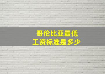 哥伦比亚最低工资标准是多少