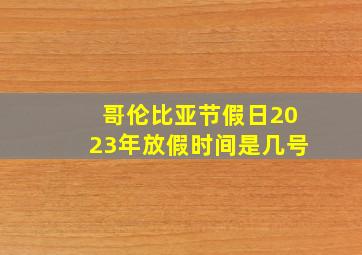 哥伦比亚节假日2023年放假时间是几号