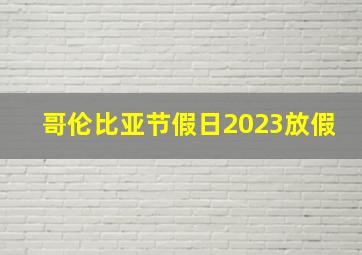 哥伦比亚节假日2023放假