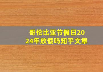 哥伦比亚节假日2024年放假吗知乎文章