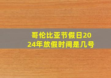 哥伦比亚节假日2024年放假时间是几号