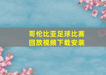 哥伦比亚足球比赛回放视频下载安装