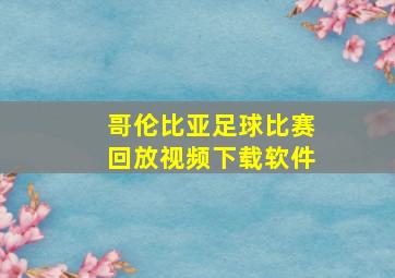 哥伦比亚足球比赛回放视频下载软件