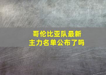 哥伦比亚队最新主力名单公布了吗