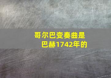 哥尔巴变奏曲是巴赫1742年的