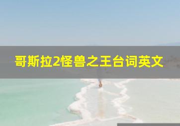 哥斯拉2怪兽之王台词英文