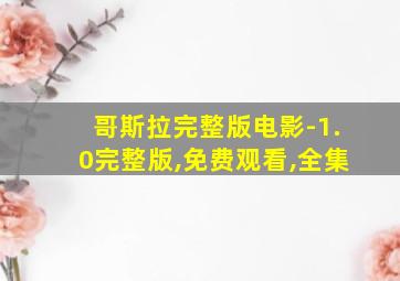 哥斯拉完整版电影-1.0完整版,免费观看,全集