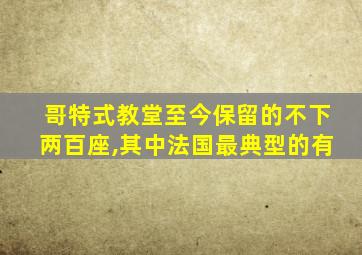 哥特式教堂至今保留的不下两百座,其中法国最典型的有