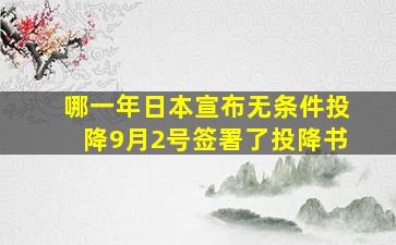 哪一年日本宣布无条件投降9月2号签署了投降书