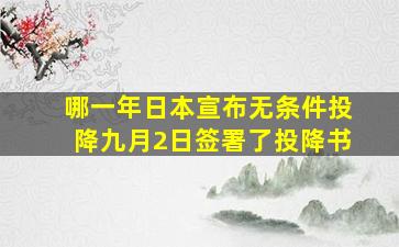 哪一年日本宣布无条件投降九月2日签署了投降书