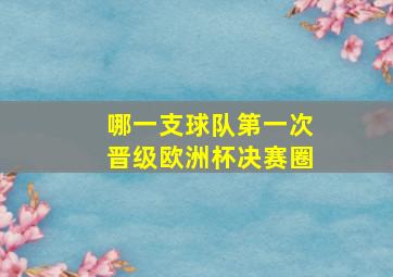 哪一支球队第一次晋级欧洲杯决赛圈