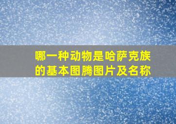 哪一种动物是哈萨克族的基本图腾图片及名称