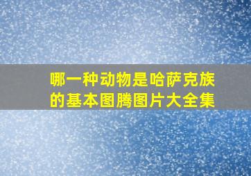 哪一种动物是哈萨克族的基本图腾图片大全集