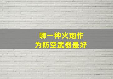 哪一种火炮作为防空武器最好