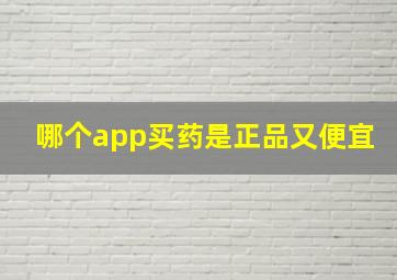 哪个app买药是正品又便宜