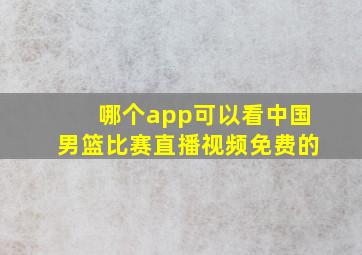 哪个app可以看中国男篮比赛直播视频免费的