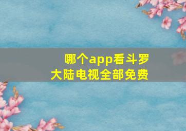 哪个app看斗罗大陆电视全部免费