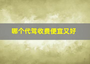 哪个代驾收费便宜又好