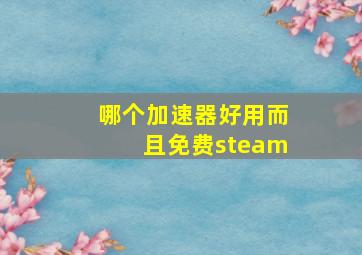 哪个加速器好用而且免费steam