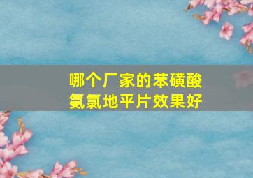 哪个厂家的苯磺酸氨氯地平片效果好